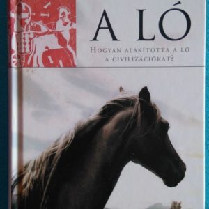 A ló ~ Hogyan alakította a ló a civilizációkat?